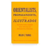 Orientalists, Propagandists and Ilustrados: Filipino Scholarship and the End of Spanish Colonialism