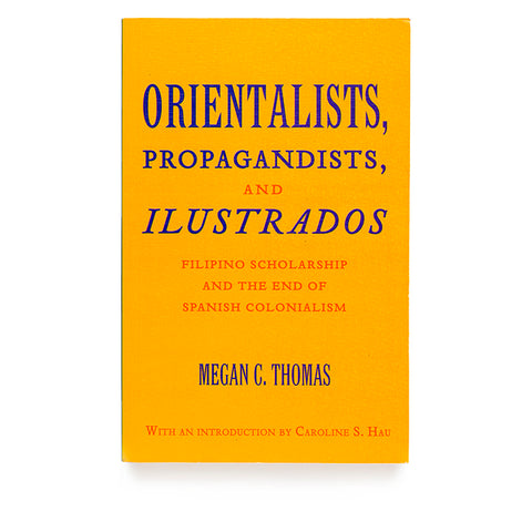 Orientalists, Propagandists and Ilustrados: Filipino Scholarship and the End of Spanish Colonialism